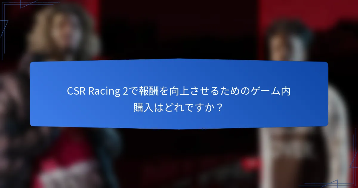 CSR Racing 2で報酬を向上させるためのゲーム内購入はどれですか？