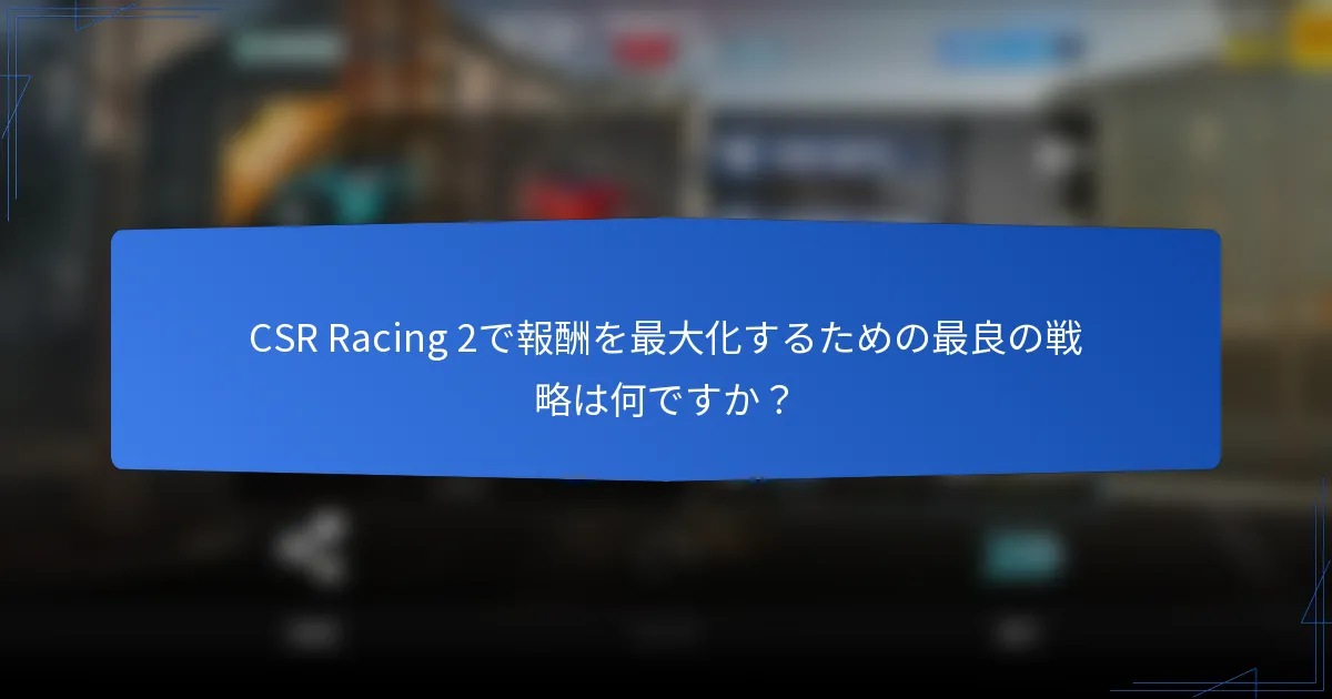 CSR Racing 2で報酬を最大化するための最良の戦略は何ですか?