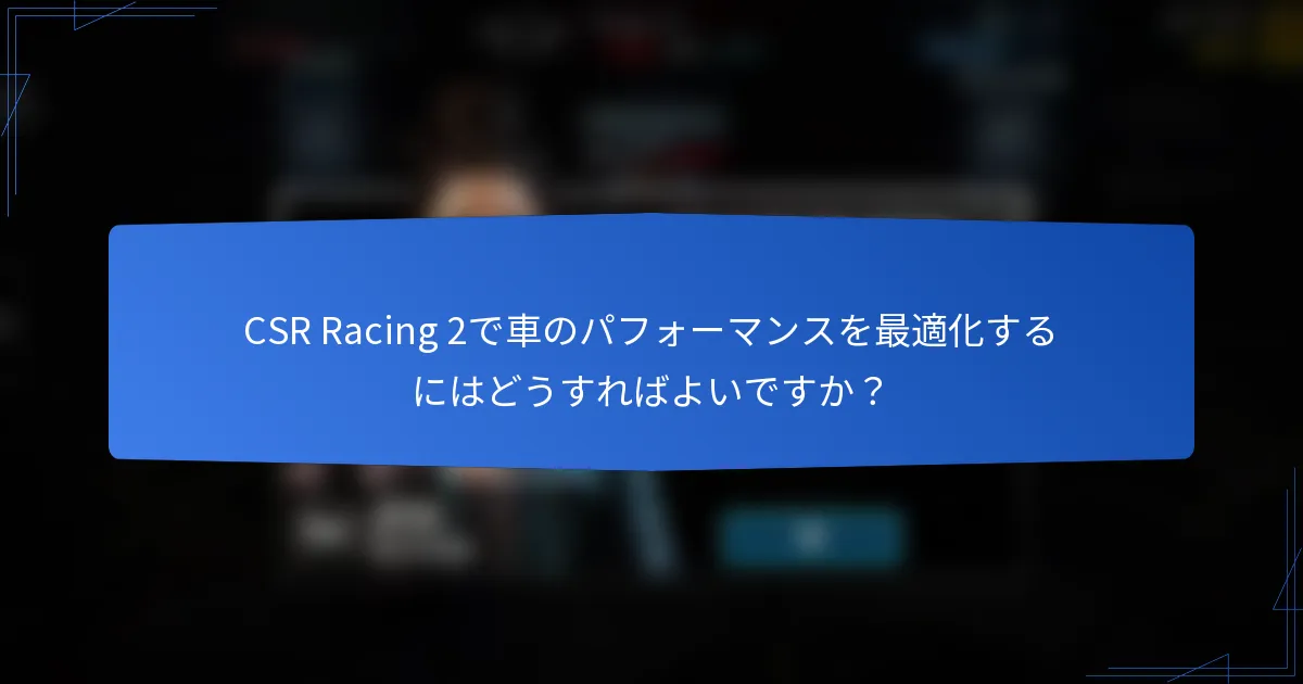 CSR Racing 2で車のパフォーマンスを最適化するにはどうすればよいですか？