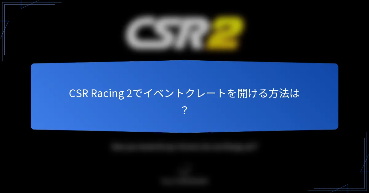 CSR Racing 2でイベントクレートを開ける方法は？