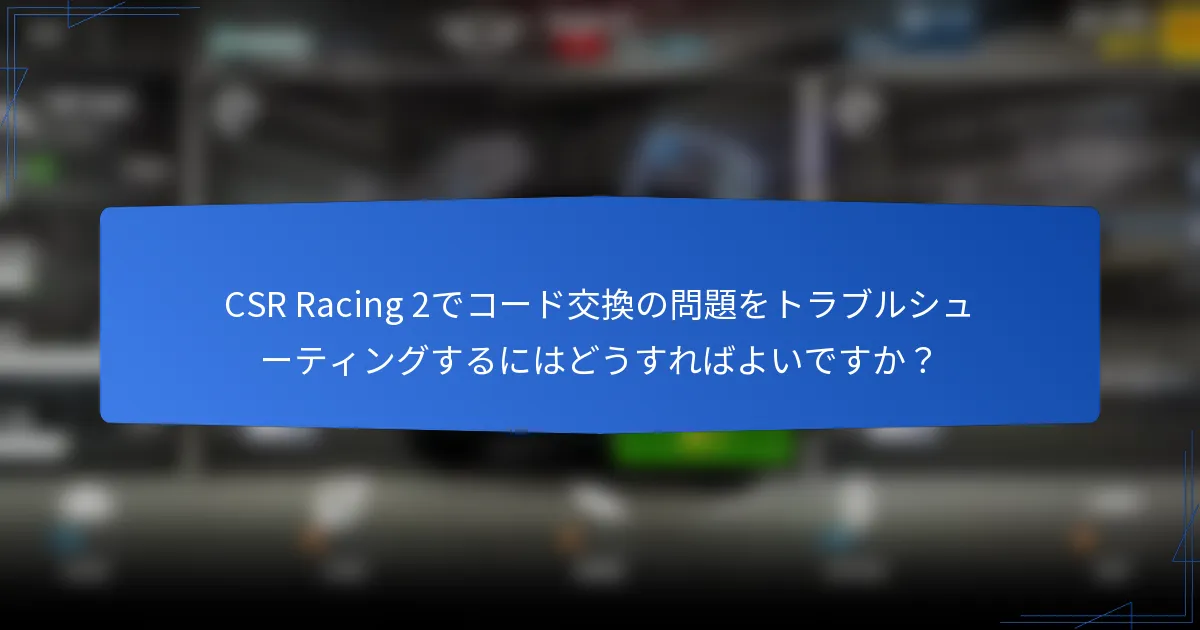 CSR Racing 2でコード交換の問題をトラブルシューティングするにはどうすればよいですか?
