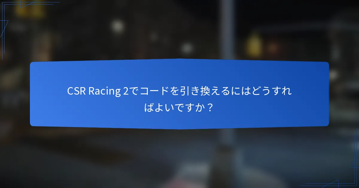 CSR Racing 2でコードを引き換えるにはどうすればよいですか？