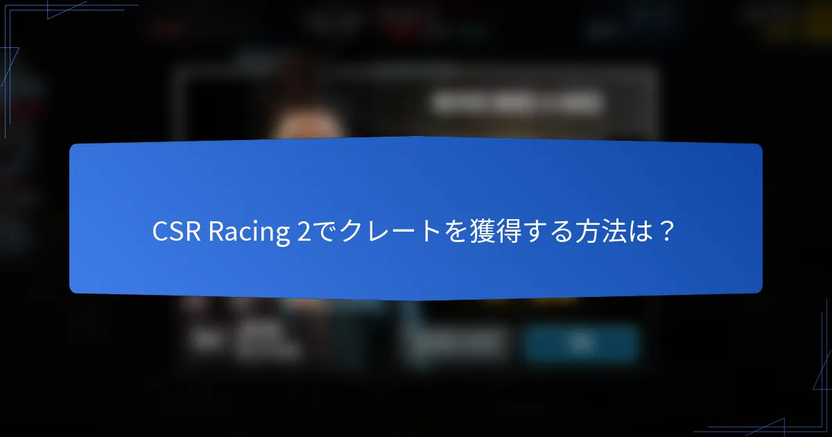 CSR Racing 2でクレートを獲得する方法は？