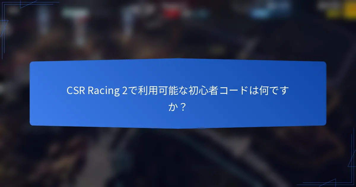 CSR Racing 2で利用可能な初心者コードは何ですか？
