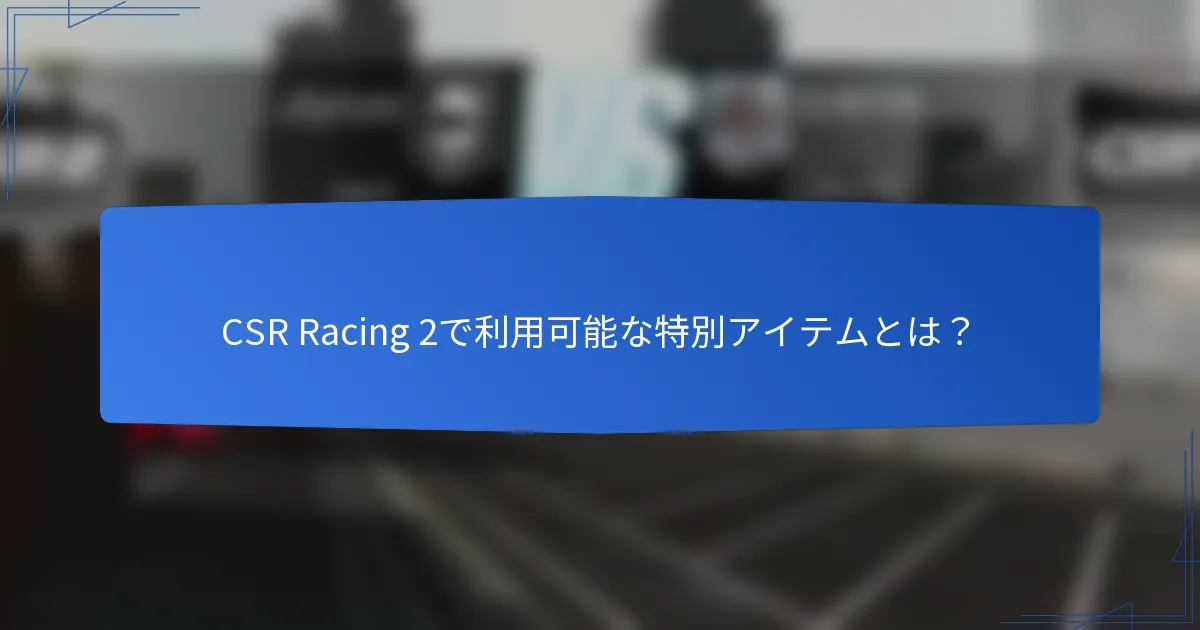 CSR Racing 2で利用可能な特別アイテムとは?