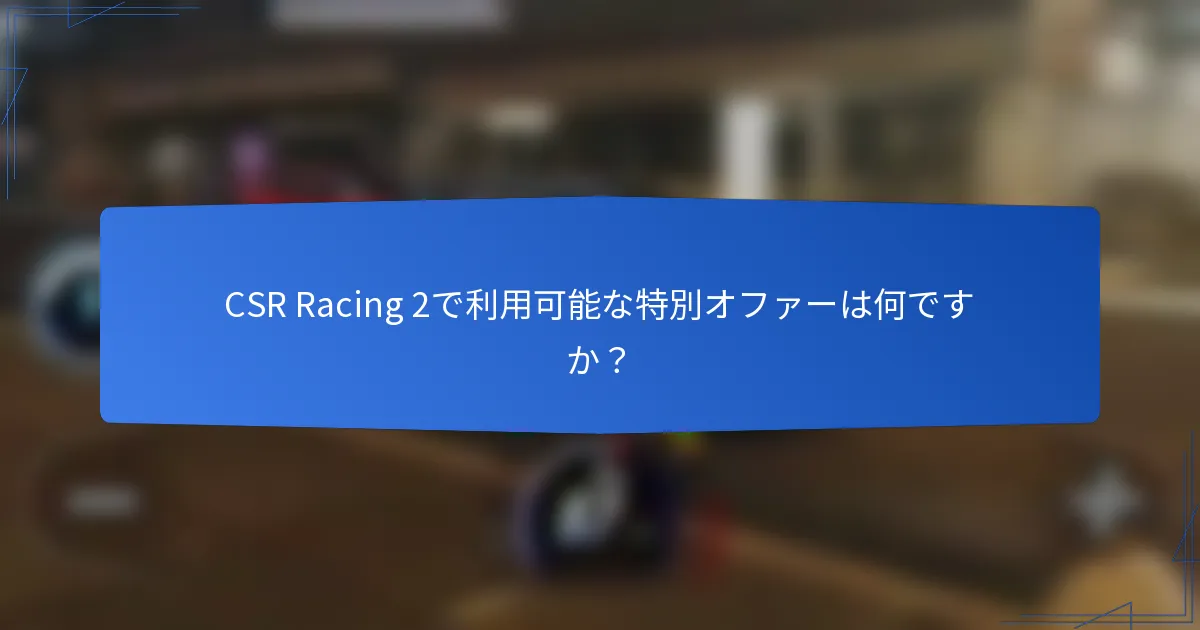 CSR Racing 2で利用可能な特別オファーは何ですか？