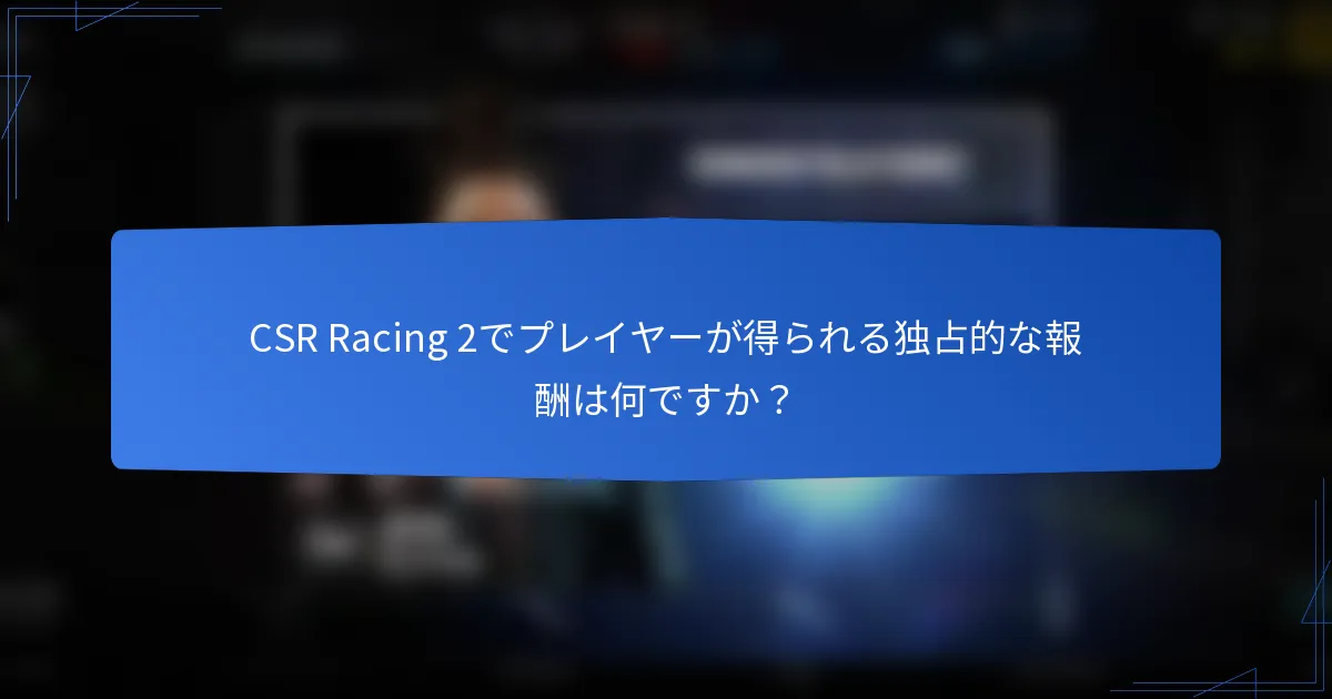 CSR Racing 2でプレイヤーが得られる独占的な報酬は何ですか？