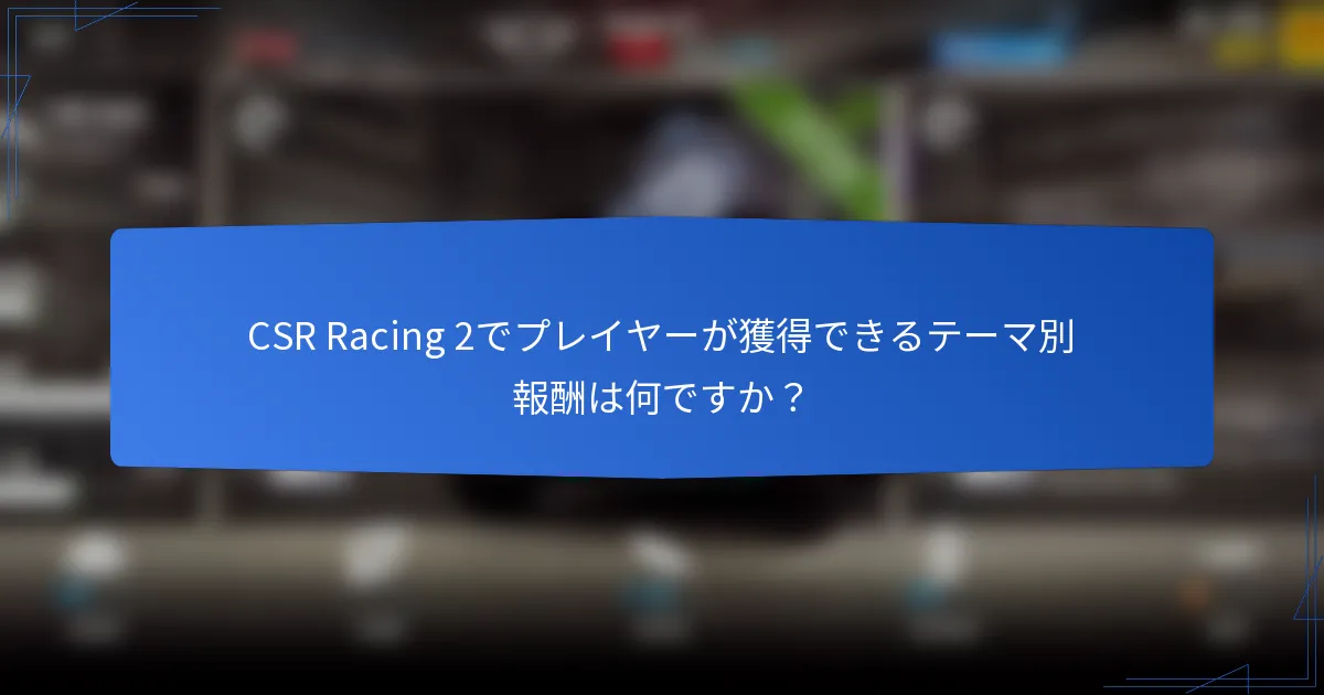 CSR Racing 2でプレイヤーが獲得できるテーマ別報酬は何ですか？