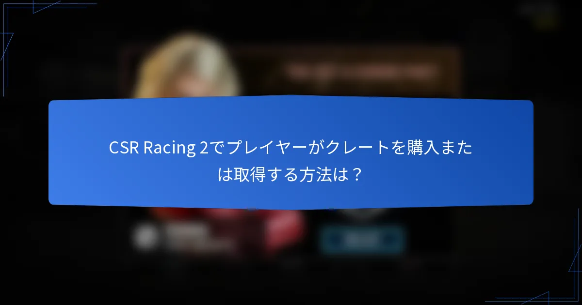 CSR Racing 2でプレイヤーがクレートを購入または取得する方法は？