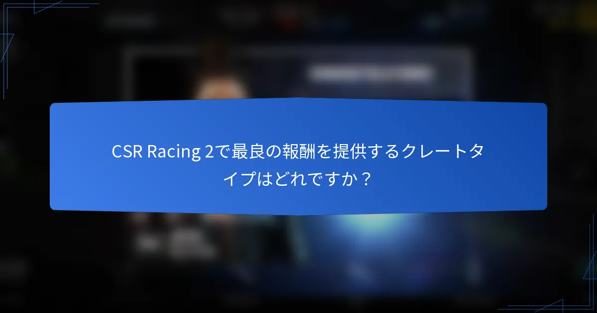 CSR Racing 2で最良の報酬を提供するクレートタイプはどれですか？
