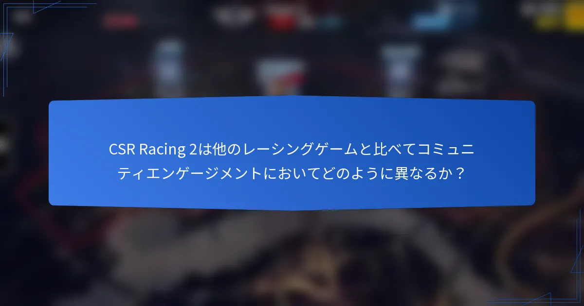 CSR Racing 2は他のレーシングゲームと比べてコミュニティエンゲージメントにおいてどのように異なるか？