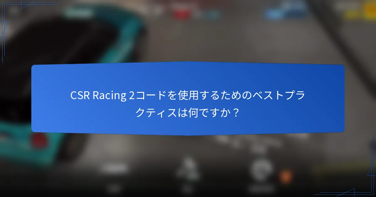 CSR Racing 2コードを使用するためのベストプラクティスは何ですか？