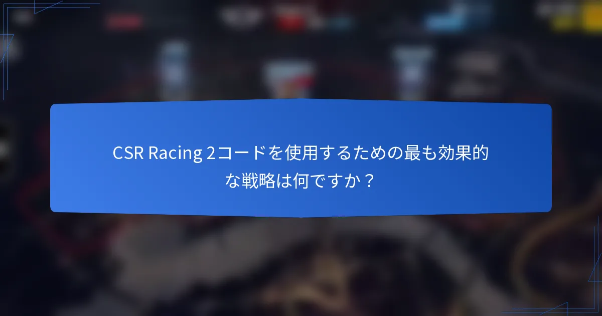 CSR Racing 2コードを使用するための最も効果的な戦略は何ですか？