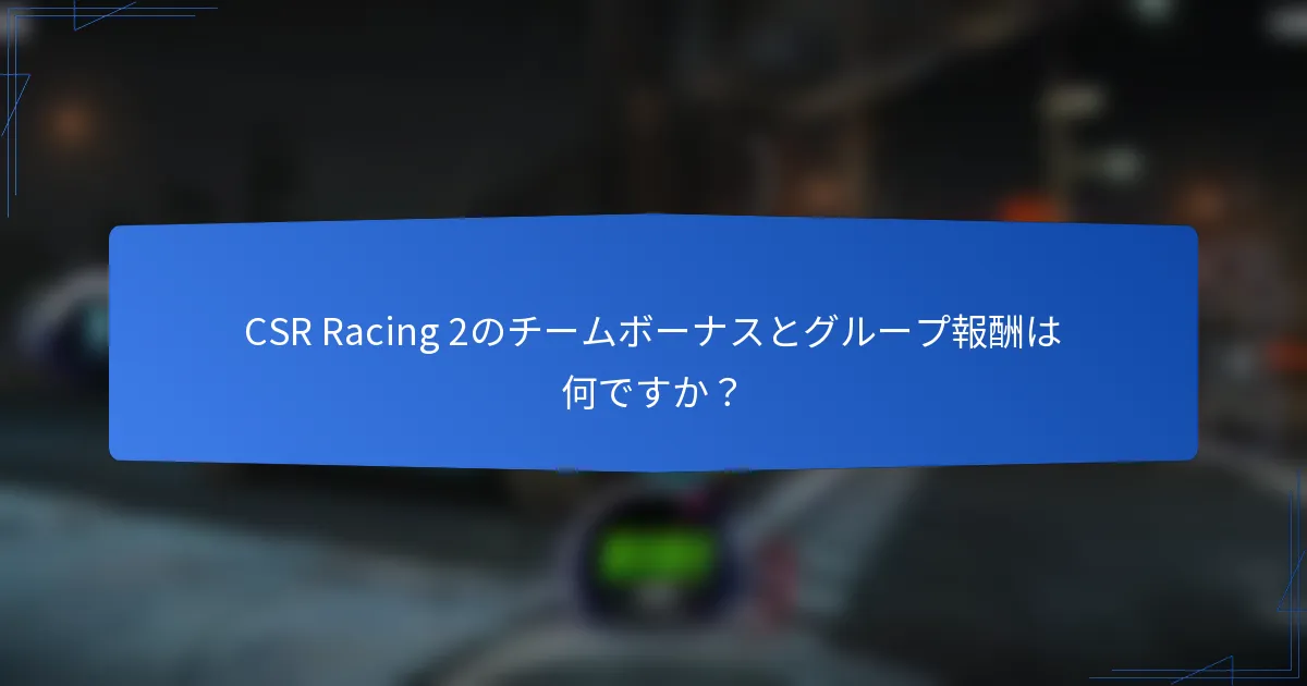 CSR Racing 2のチームボーナスとグループ報酬は何ですか？