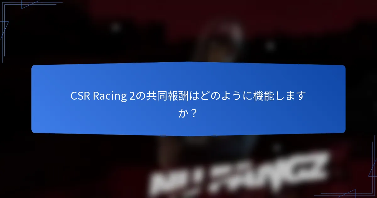 CSR Racing 2の共同報酬はどのように機能しますか？