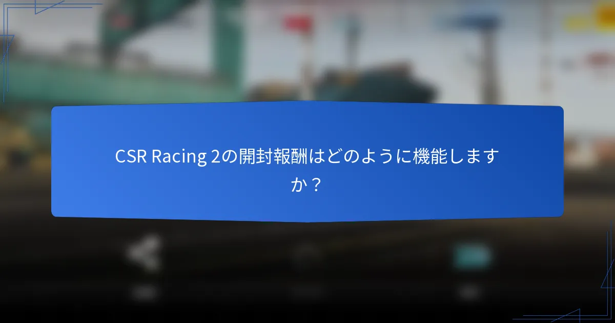 CSR Racing 2の開封報酬はどのように機能しますか？