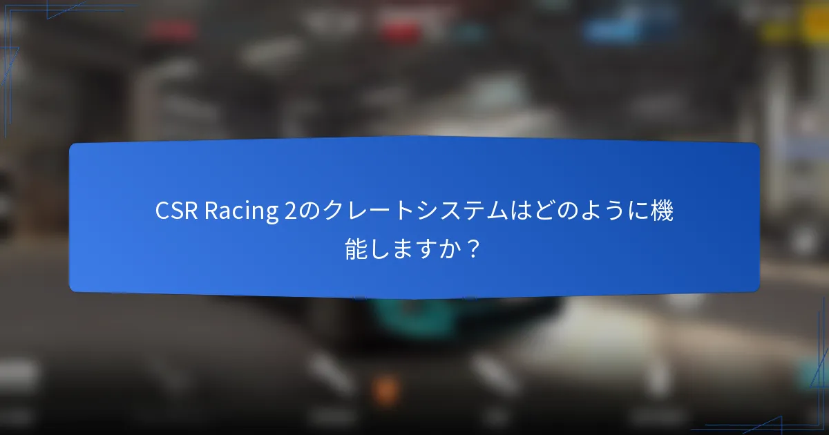 CSR Racing 2のクレートシステムはどのように機能しますか？