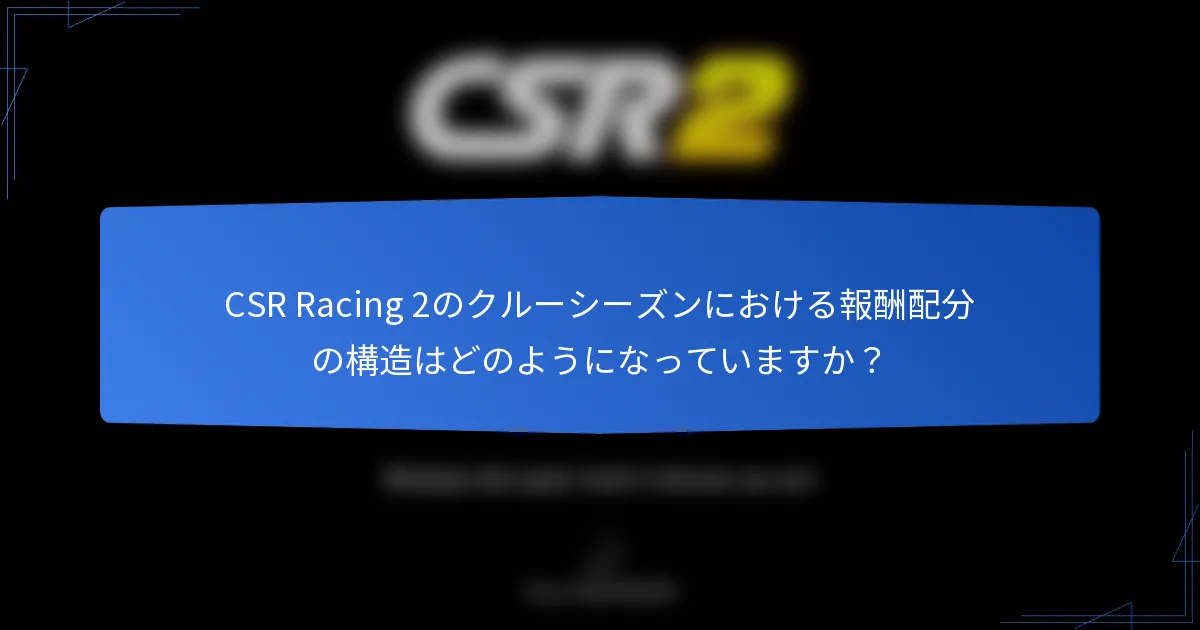 CSR Racing 2のクルーシーズンにおける報酬配分の構造はどのようになっていますか？