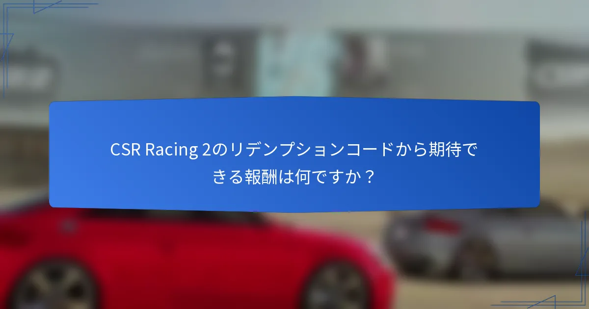CSR Racing 2のリデンプションコードから期待できる報酬は何ですか?