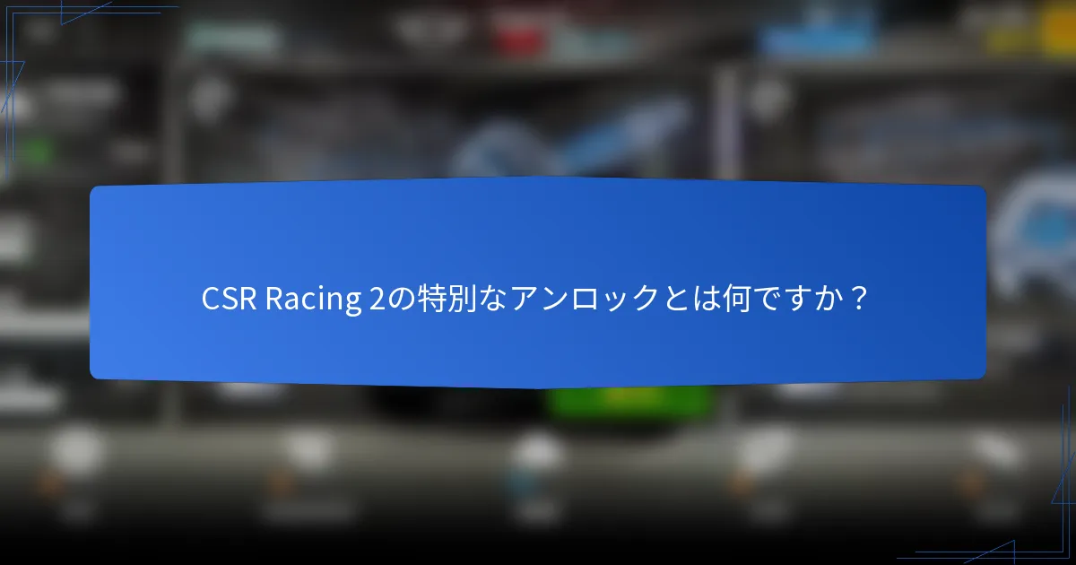 CSR Racing 2の特別なアンロックとは何ですか？