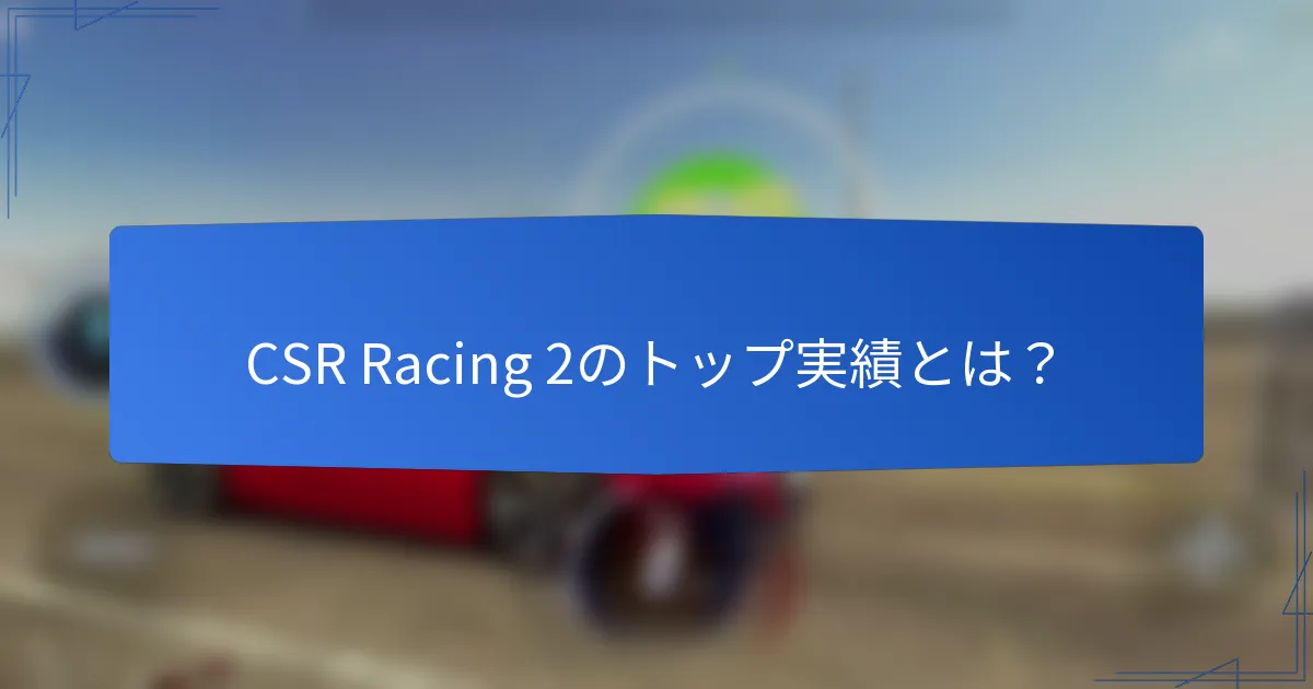 CSR Racing 2のトップ実績とは？