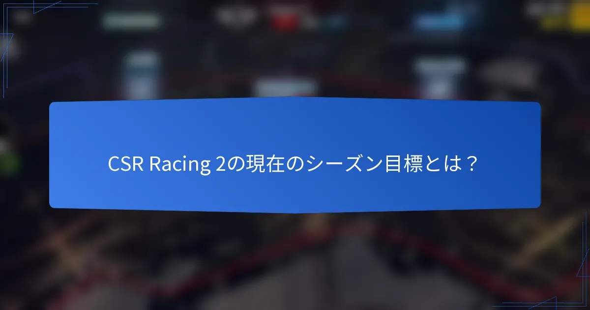 CSR Racing 2の現在のシーズン目標とは？