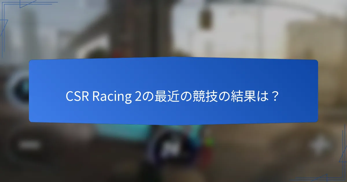 CSR Racing 2の最近の競技の結果は？