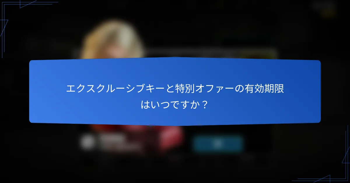 エクスクルーシブキーと特別オファーの有効期限はいつですか？