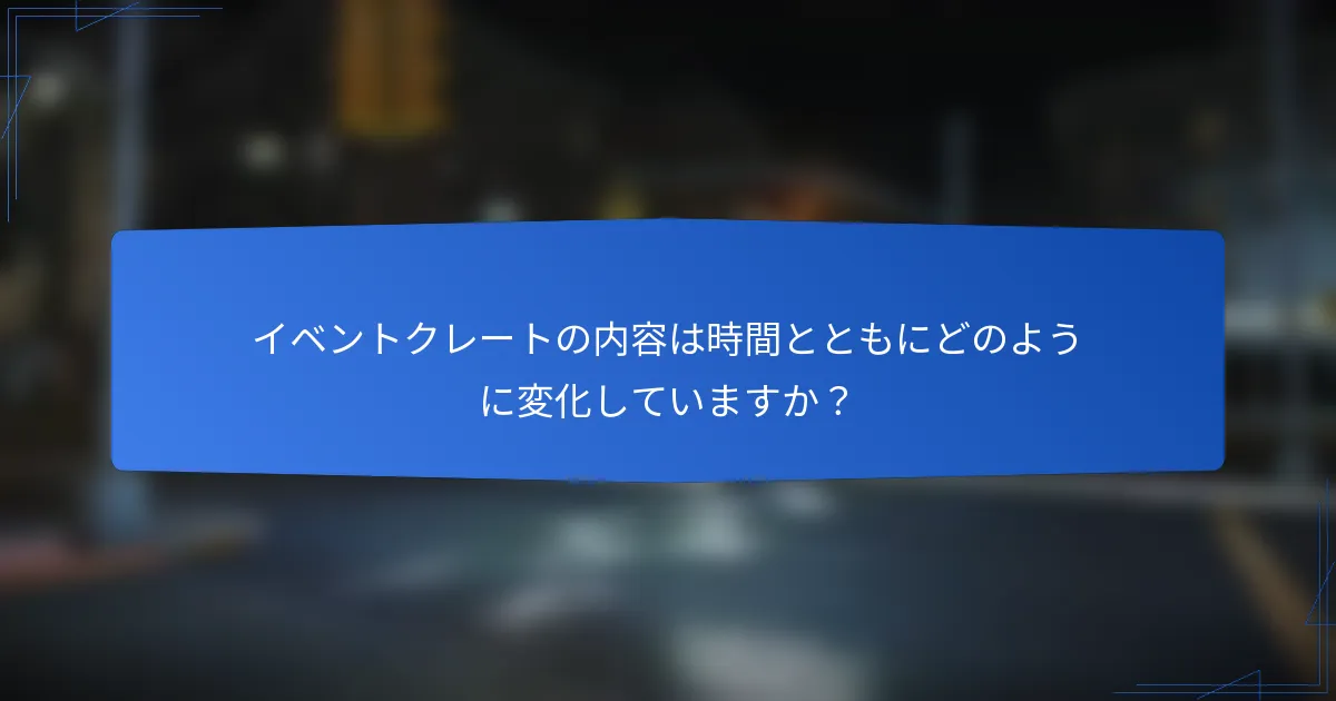 イベントクレートの内容は時間とともにどのように変化していますか？