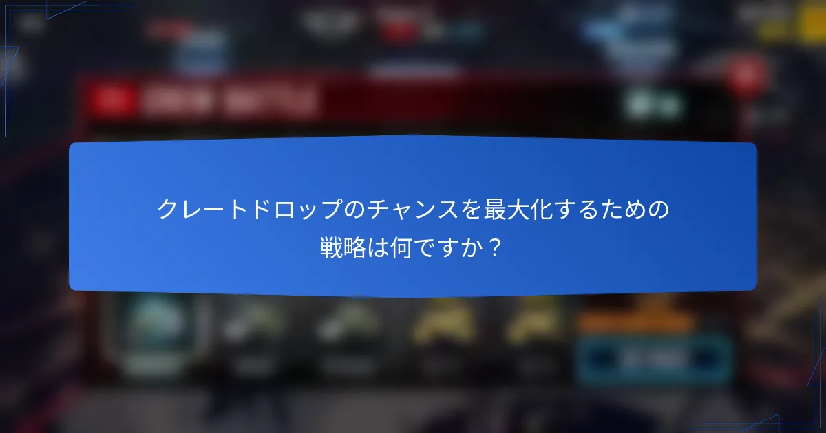 クレートドロップのチャンスを最大化するための戦略は何ですか？