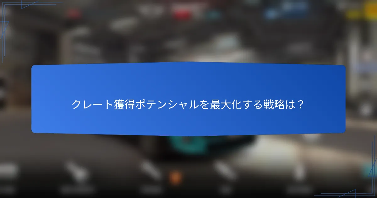 クレート獲得ポテンシャルを最大化する戦略は？