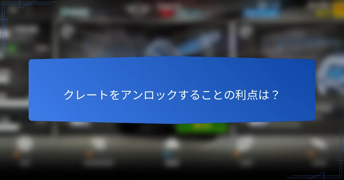 クレートをアンロックすることの利点は？