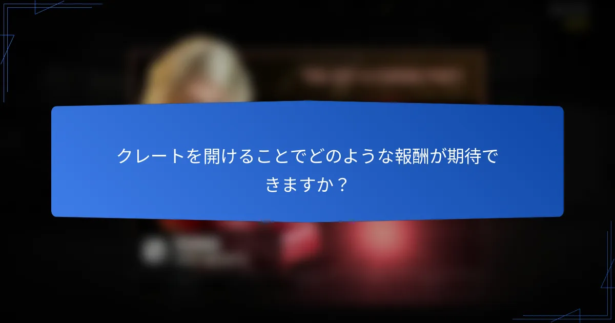 クレートを開けることでどのような報酬が期待できますか？