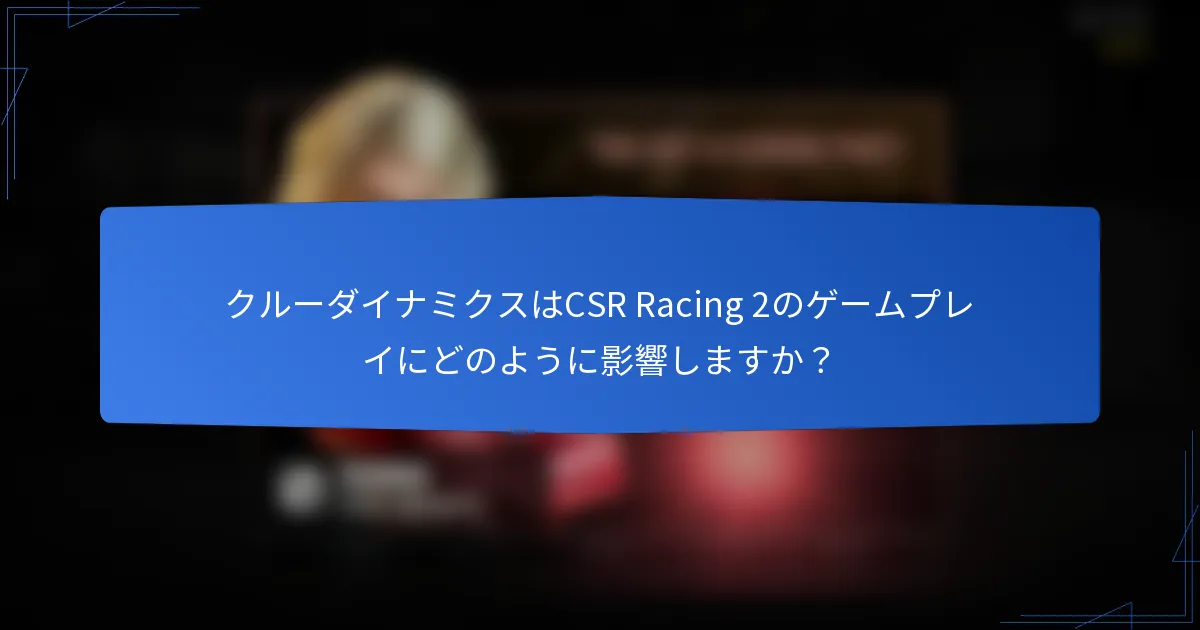 クルーダイナミクスはCSR Racing 2のゲームプレイにどのように影響しますか?