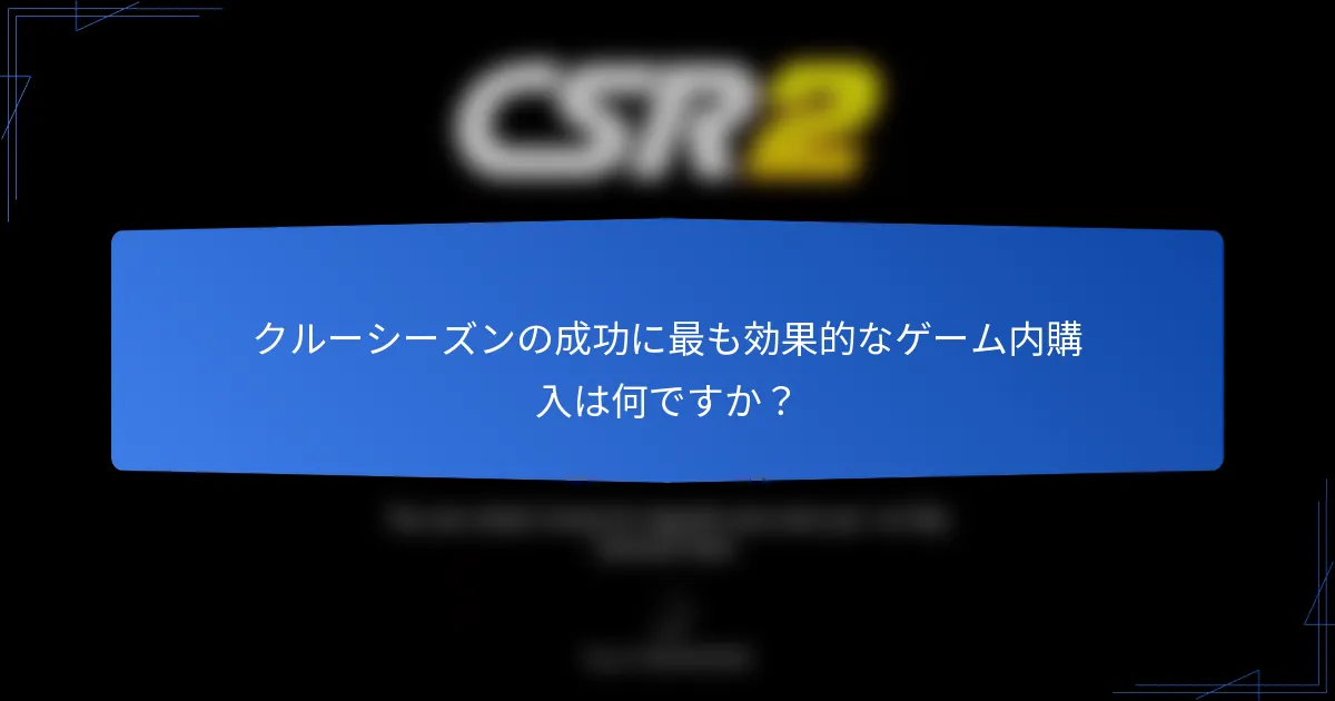 クルーシーズンの成功に最も効果的なゲーム内購入は何ですか？