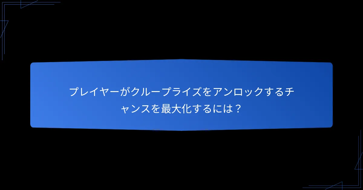 プレイヤーがクループライズをアンロックするチャンスを最大化するには?