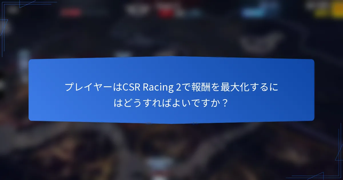 プレイヤーはCSR Racing 2で報酬を最大化するにはどうすればよいですか?
