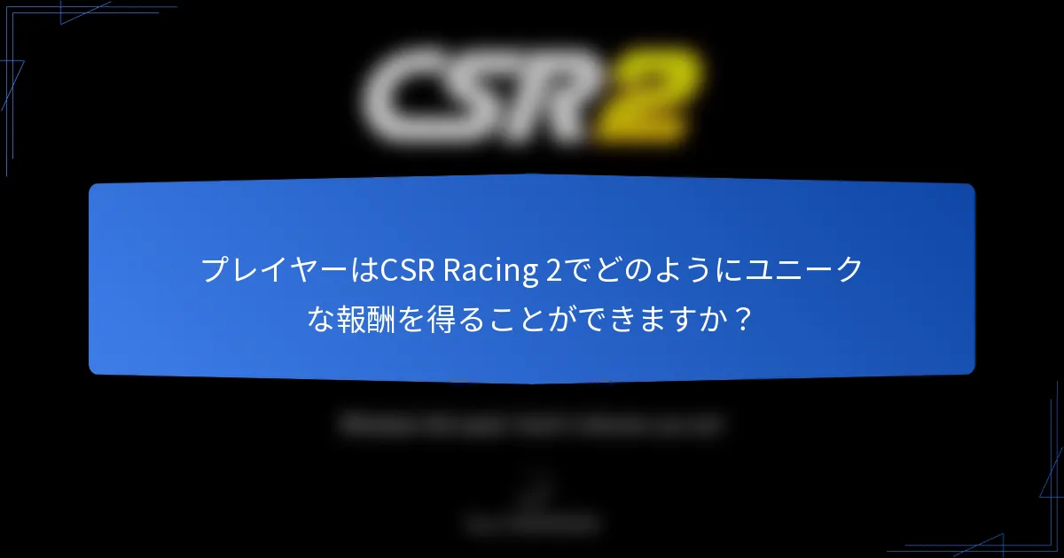プレイヤーはCSR Racing 2でどのようにユニークな報酬を得ることができますか？