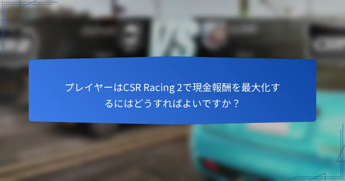 プレイヤーはCSR Racing 2で現金報酬を最大化するにはどうすればよいですか？