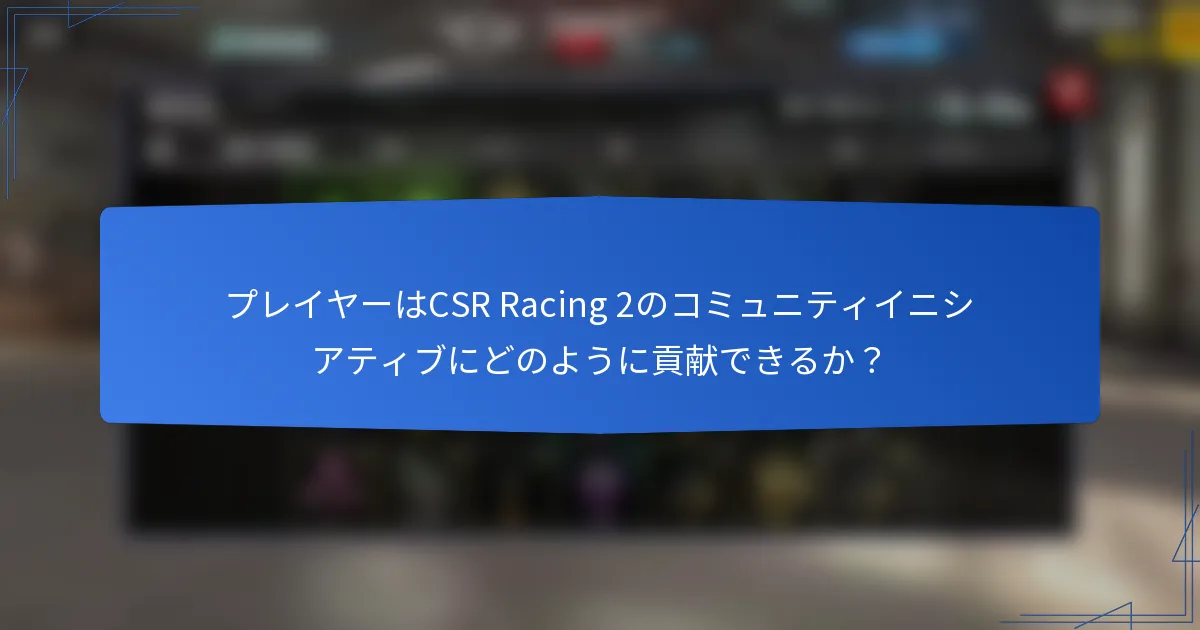 プレイヤーはCSR Racing 2のコミュニティイニシアティブにどのように貢献できるか？