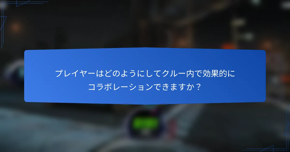プレイヤーはどのようにしてクルー内で効果的にコラボレーションできますか？