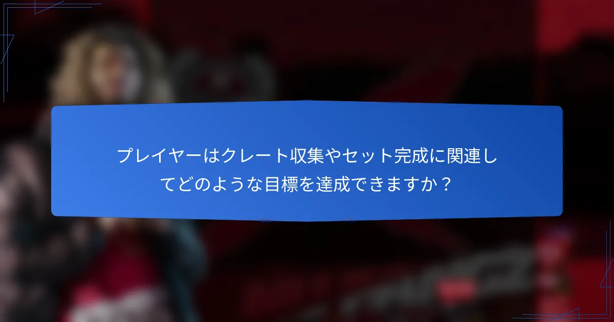 プレイヤーはクレート収集やセット完成に関連してどのような目標を達成できますか？