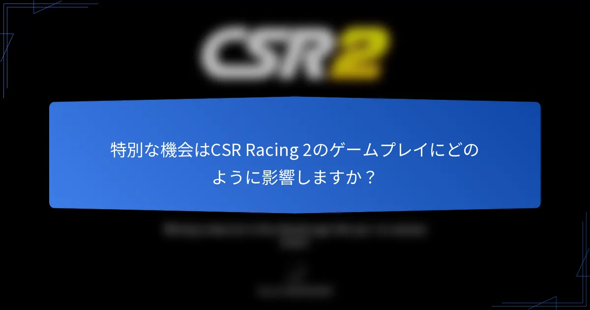 特別な機会はCSR Racing 2のゲームプレイにどのように影響しますか？
