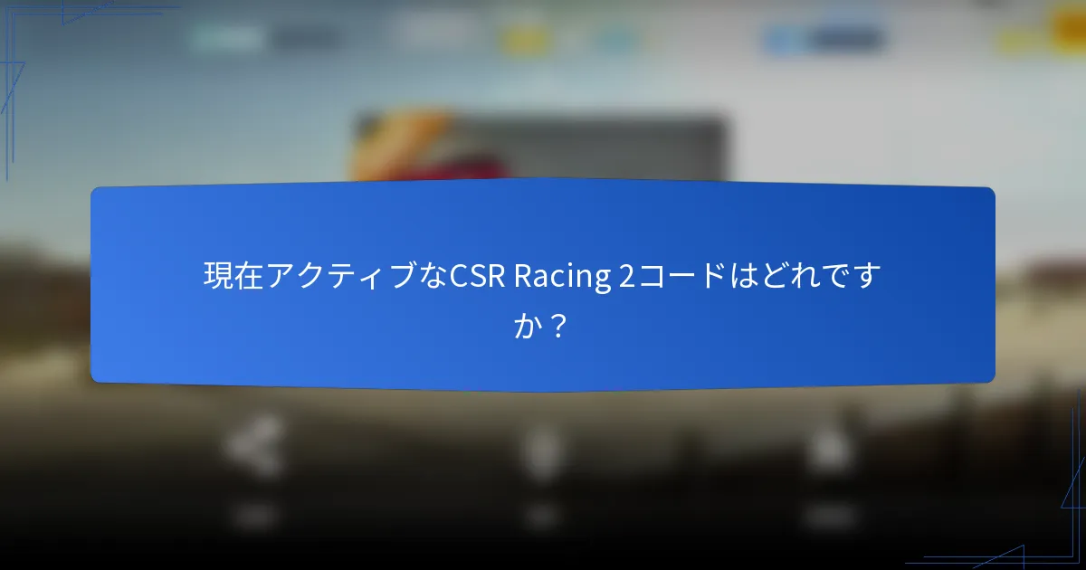 現在アクティブなCSR Racing 2コードはどれですか？