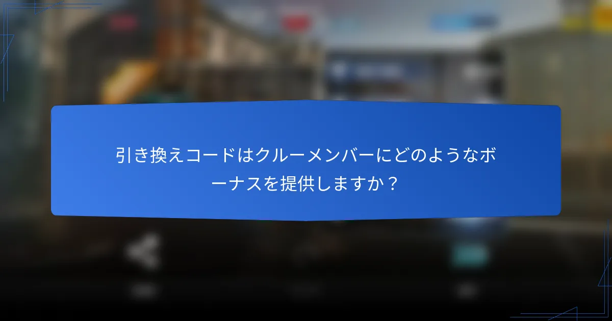 引き換えコードはクルーメンバーにどのようなボーナスを提供しますか？